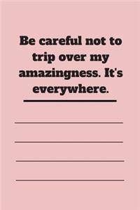 Be careful not to trip over my amazingness. It's everywhere.
