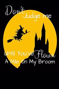Don't Judge Me Until You've Flown A Mile On My Broom