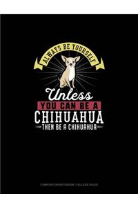 Always Be Yourself Unless You Can Be A Chihuahua Then Be A Chihuahua