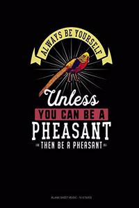 Always Be Yourself Unless You Can Be A Pheasant Then Be A Pheasant