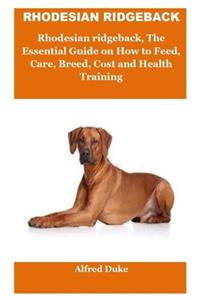 Rhodesian Ridgeback: RHODESIAN RIDGEBACK: Rhodesian ridgeback, The Essential Guide on How to Feed, Care, Breed, Cost and Health Training