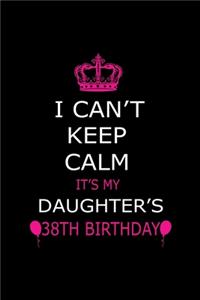 I Can't Keep Calm It's My Daughter's 38th Birthday