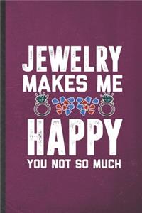 Jewelry Makes Me Happy You Not So Much