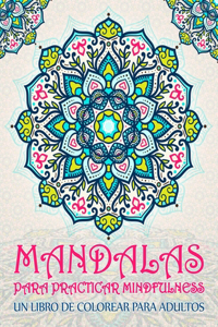 Mandalas para practicar mindfulness: Un libro de colorear para adultos: 37 páginas antiestrés con citas inspiradoras y motivadoras para la relajación, el alivio del estrés y la cromoter