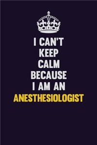 I can't Keep Calm Because I Am An Anesthesiologist