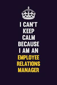 I can't Keep Calm Because I Am An Employee Relations Manager