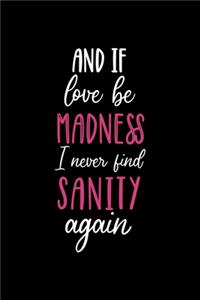 And If Love Be Madness May I Never Find Sanity Again