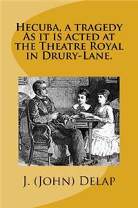 Hecuba, a tragedy As it is acted at the Theatre Royal in Drury-Lane.