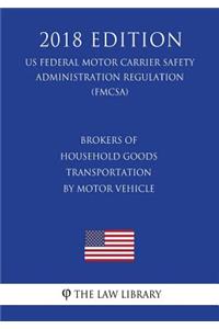 Brokers of Household Goods Transportation by Motor Vehicle (US Federal Motor Carrier Safety Administration Regulation) (FMCSA) (2018 Edition)