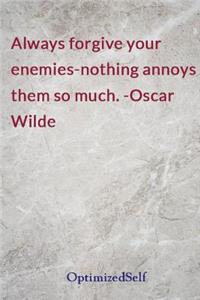 Always forgive your enemies-nothing annoys them so much. -Oscar Wilde