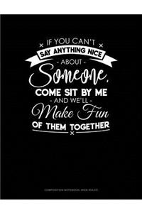 If You Can't Say Anything Nice about Anyone, Come Sit by Me and We'll Make Fun of Them Together.