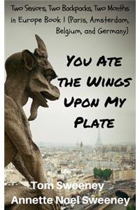 You Ate the Wings Upon My Plate: Two Seniors, Two Backpacks, Two Months In Europe Book 1 (Paris, Amsterdam, Belgium, and Germany)