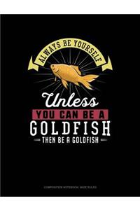 Always Be Yourself Unless You Can Be a Goldfish Then Be a Goldfish