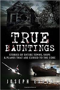 True Hauntings: Stories of Entire Towns, Ships & Planes That Are Cursed to the Core: Volume 3 (Bizarre Horror Stories)