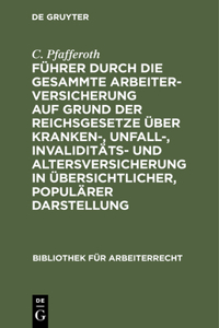 Führer Durch Die Gesammte Arbeiterversicherung Auf Grund Der Reichsgesetze Über Kranken-, Unfall-, Invaliditäts- Und Altersversicherung in Übersichtlicher, Populärer Darstellung