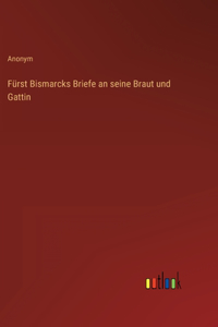 Fürst Bismarcks Briefe an seine Braut und Gattin