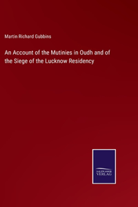 Account of the Mutinies in Oudh and of the Siege of the Lucknow Residency