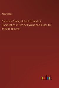 Christian Sunday School Hymnal: A Compilation of Choice Hymns and Tunes for Sunday Schools.