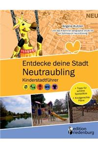 Entdecke deine Stadt Neutraubling: Kinderstadtführer + Tipps für schöne Spielplätze + Kindgerechte Pläne: Für alle Kinder ab 6 Jahren, ihre Familien, FreundInnen und LehrerInnen!