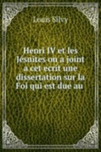 Henri IV et les Jesuites on a joint a cet ecrit une dissertation sur la Foi qui est due au