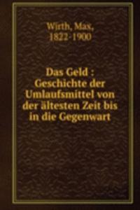 Das Geld : Geschichte der Umlaufsmittel von der altesten Zeit bis in die Gegenwart
