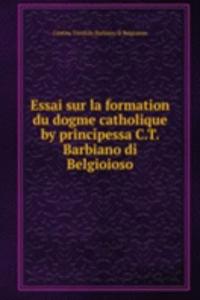 Essai sur la formation du dogme catholique by principessa C.T. Barbiano di Belgioioso.