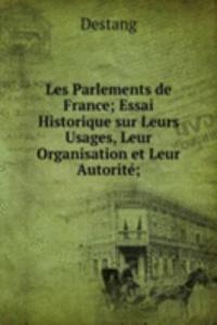 Les Parlements de France; Essai Historique sur Leurs Usages, Leur Organisation et Leur Autorite;