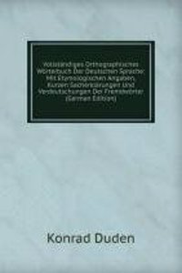 Vollstandiges Orthographisches Worterbuch Der Deutschen Sprache: Mit Etymologischen Angaben, Kurzen Sacherklarungen Und Verdeutschungen Der Fremdworter (German Edition)