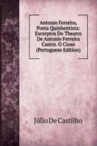 Antonio Ferreira, Poeta Quinhentista: Excerptos Do Theatro De Antonio Ferreira Castro. O Cioso (Portuguese Edition)