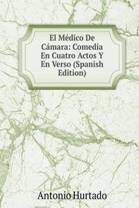 El Medico De Camara: Comedia En Cuatro Actos Y En Verso (Spanish Edition)