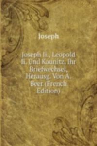 Joseph Ii., Leopold Ii. Und Kaunitz, Ihr Briefwechsel, Herausg. Von A. Beer (French Edition)