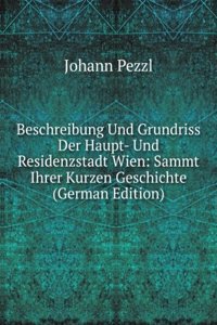 Beschreibung Und Grundriss Der Haupt- Und Residenzstadt Wien: Sammt Ihrer Kurzen Geschichte (German Edition)