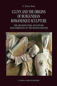 Cluny and the Origins of Burgundian Romanesque Sculpture: The Architecture, Sculpture and Narrative of the Avenas Master