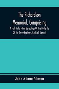 The Richardson Memorial, Comprising A Full History And Genealogy Of The Posterity Of The Three Brothers, Ezekiel, Samuel, And Thomas Richardson, Who Came From England, And United With Others In The Foundation Of Woburn, Massachusetts, In The Year 1