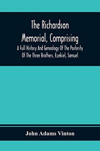 Richardson Memorial, Comprising A Full History And Genealogy Of The Posterity Of The Three Brothers, Ezekiel, Samuel, And Thomas Richardson, Who Came From England, And United With Others In The Foundation Of Woburn, Massachusetts, In The Year 1641,