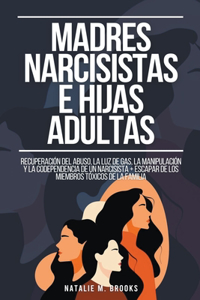 Madres Narcisistas e Hijas Adultas: Recuperación del Abuso, la Luz de Gas, la Manipulación y la Codependencia de un Narcisista + Escapar de los Miembros Tóxicos de la Familia