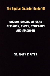 Bipolar Disorder Guide 101: Understanding Bipolar Disorder, Types, Symptoms, and Diagnosis