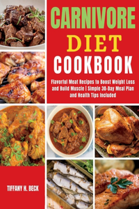 Carnivore Diet Cookbook: Flavorful Meat Recipes to Boost Weight Loss and Build Muscle Simple 30-Day Meal Plan and Health Tips Included