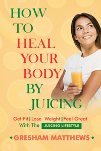 How To Heal Your Body By Juicing