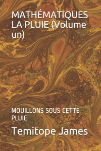 MATHÉMATIQUES LA PLUIE (Volume un): Mouillons Sous Cette Pluie