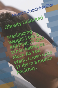 Obesity Unlocked: Maximizing Weight Loss & KEEPING IT OFF While Eating as Much As You Want