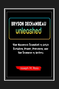 Bryson Dechambeau Unleashed