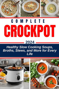 Complete Crockpot Soup Cookbook 2024-2025