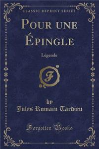 Pour Une Epingle: Legende (Classic Reprint)