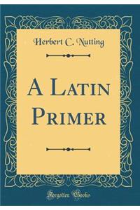 A Latin Primer (Classic Reprint)