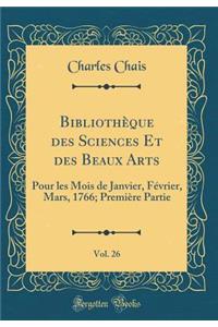 BibliothÃ¨que Des Sciences Et Des Beaux Arts, Vol. 26: Pour Les Mois de Janvier, FÃ©vrier, Mars, 1766; PremiÃ¨re Partie (Classic Reprint)