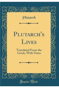 Plutarch's Lives: Translated from the Greek, with Notes (Classic Reprint): Translated from the Greek, with Notes (Classic Reprint)