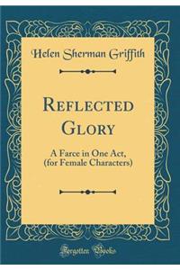 Reflected Glory: A Farce in One Act, (for Female Characters) (Classic Reprint): A Farce in One Act, (for Female Characters) (Classic Reprint)