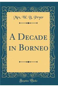 A Decade in Borneo (Classic Reprint)