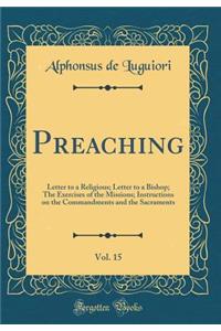 Preaching, Vol. 15: Letter to a Religious; Letter to a Bishop; The Exercises of the Missions; Instructions on the Commandments and the Sacraments (Classic Reprint)